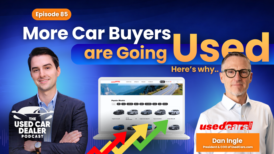 Episode 85 – Affordability Challenges, Inventory Trends & the Growing Shift from New to Used Vehicles with Dan Ingle of UsedCars.com